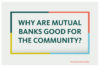The card reads, why are mutual banks good for the community?